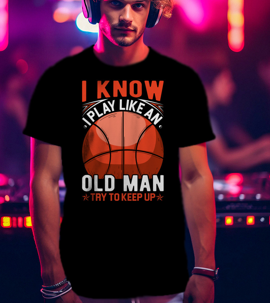 I Know I Play Like An Old Man Basketball Try To Keep Up T-Shirt