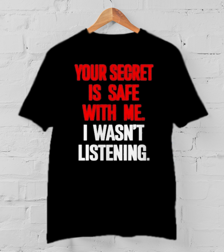 Your Secret Is Safe With Me I Wasn’t Listening Text In T-Shirt