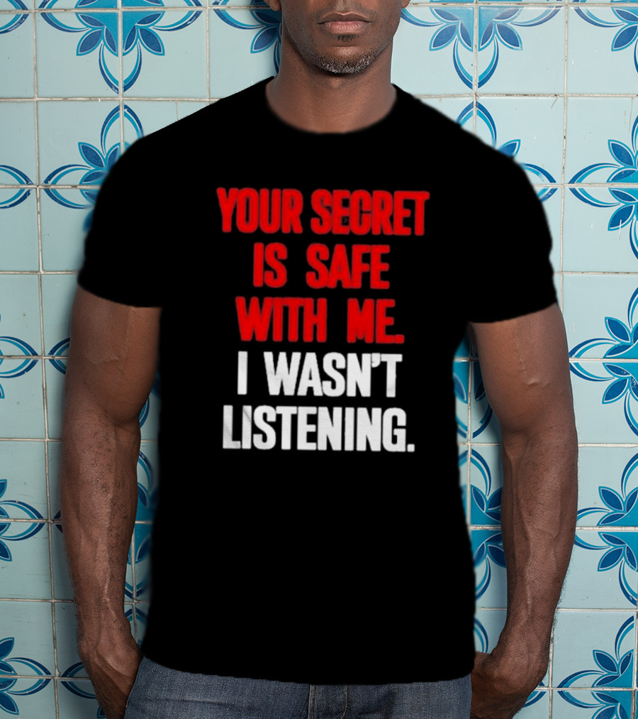 Your Secret Is Safe With Me I Wasn’t Listening Text In T-Shirt