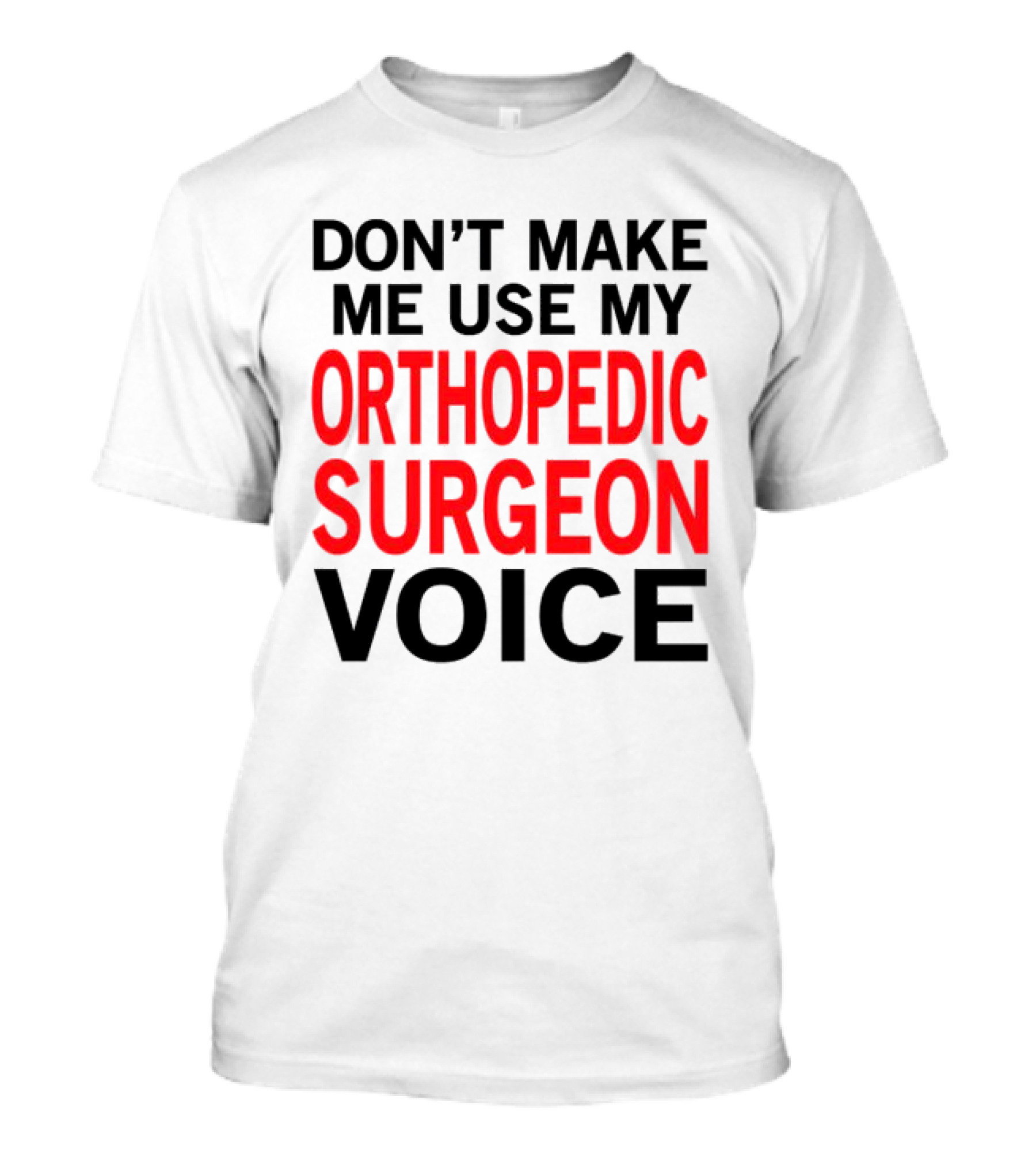Don't Make Me Use My Orthopedic Surgeon Voice Funny Saying T-Shirt