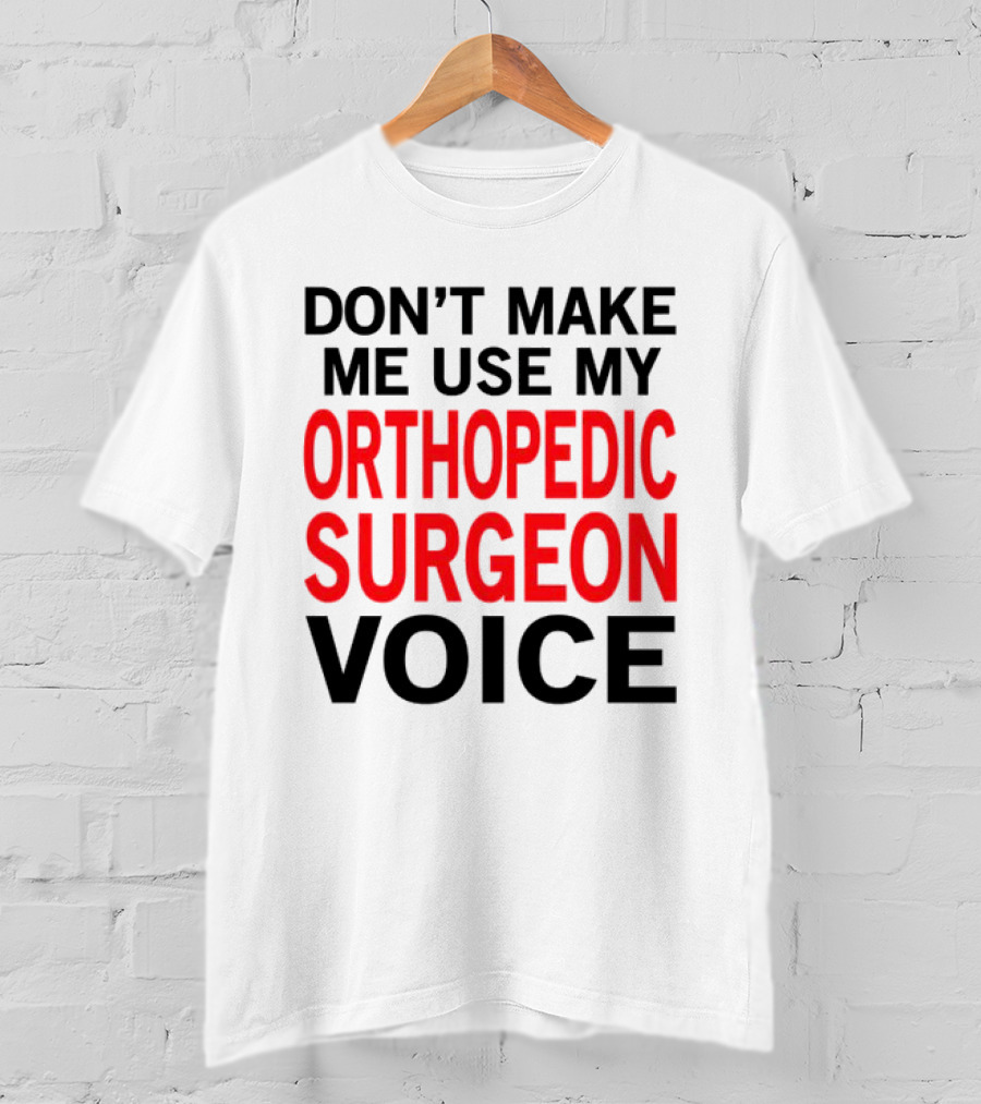 Don't Make Me Use My Orthopedic Surgeon Voice Funny Saying T-Shirt