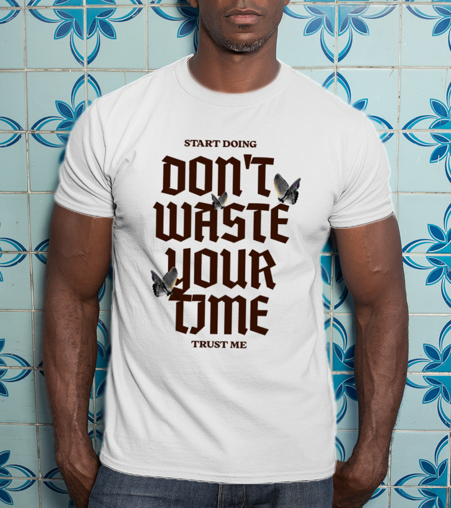 Start Doing Don't Waste Your Time Trust Me T-Shirt
