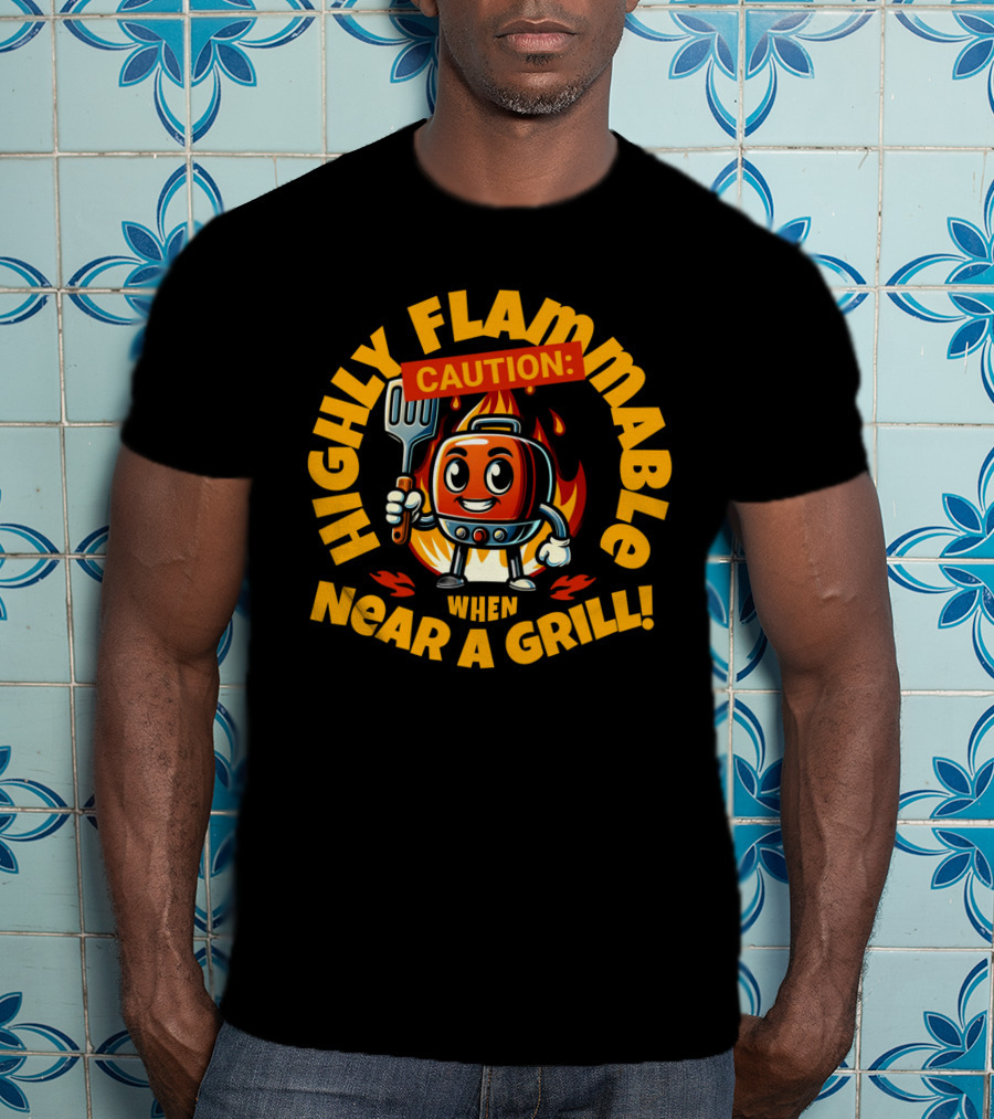HIGHLY FLAMMABLE CAUTION WHEN NEAR A GRILL T-Shirt