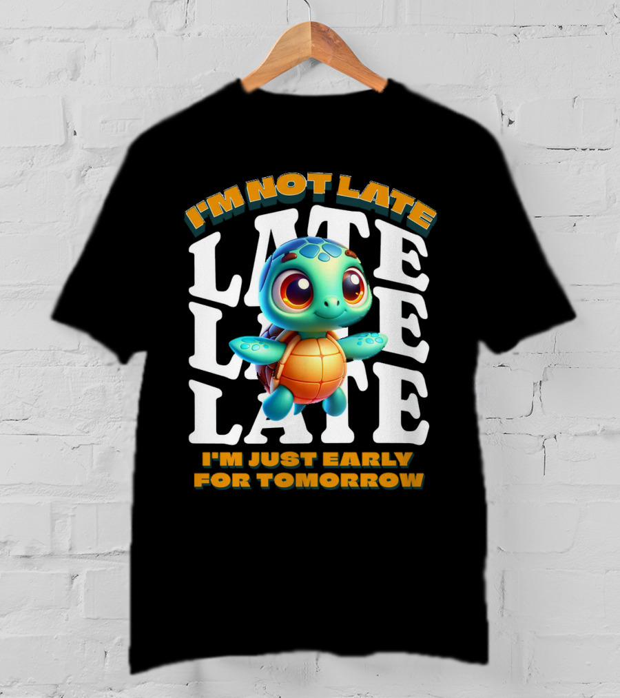 I'm Not Late Cute Funny Cartoon Turtle I'm Just Early For Tomorrow T-Shirt