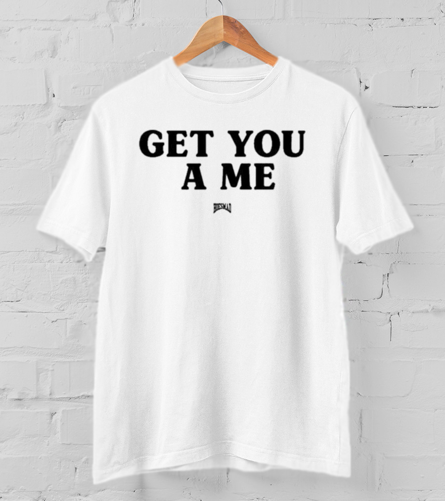 Get You A Me Hoesmad T-Shirt