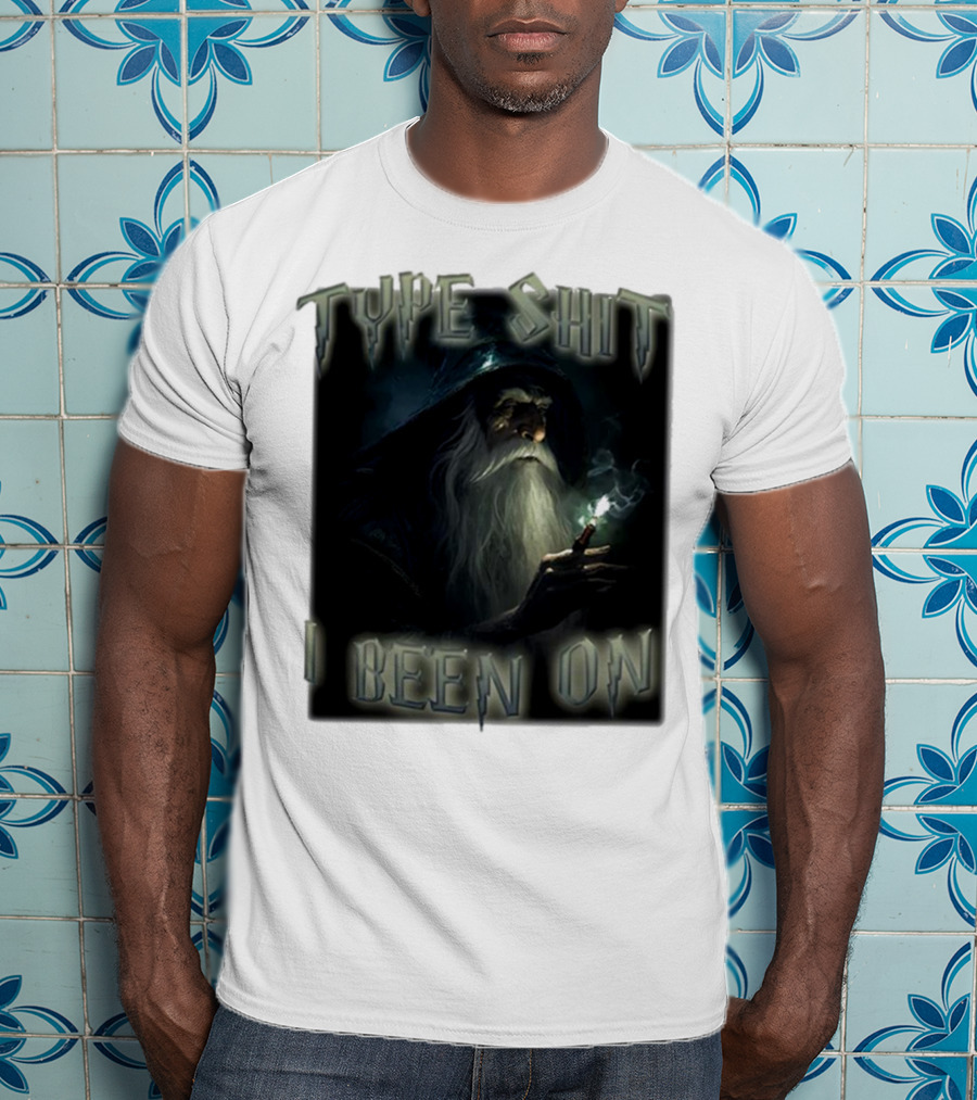 Type Shit I Been On Smoking Wizard T-Shirt