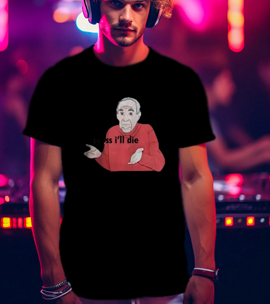 Guess I'll Die Meme Mike Baldwin T-Shirt