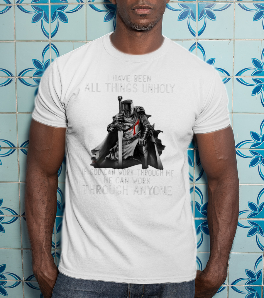 Christian Crusader Knight Templar Warrior Of God Quote I Have Been All Things Unholy If God Can Work Through Me He Can Work Through Anyone T-Shirt