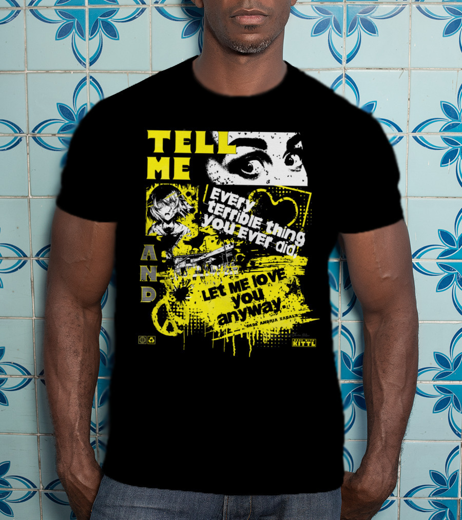 TELL ME EVERY TERRIBLE THING YOU EVER DID AND LET ME LOVE YOU ANYWAY T-Shirt