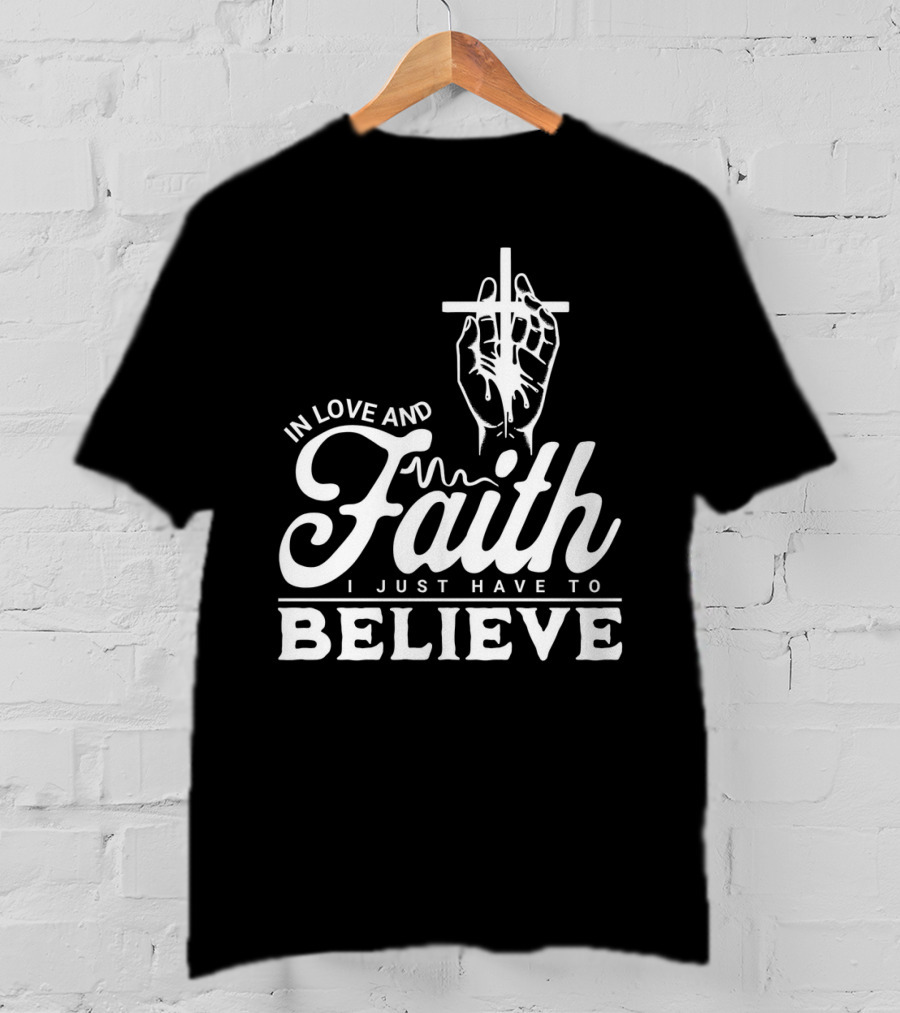 In Love And Faith I Just Have To Believe Hand Holding Cross T-Shirt