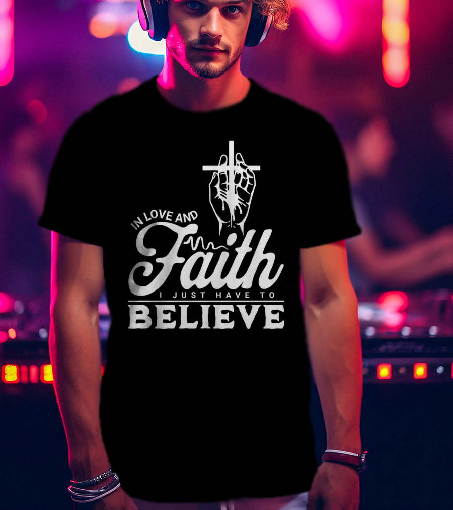In Love And Faith I Just Have To Believe Hand Holding Cross T-Shirt