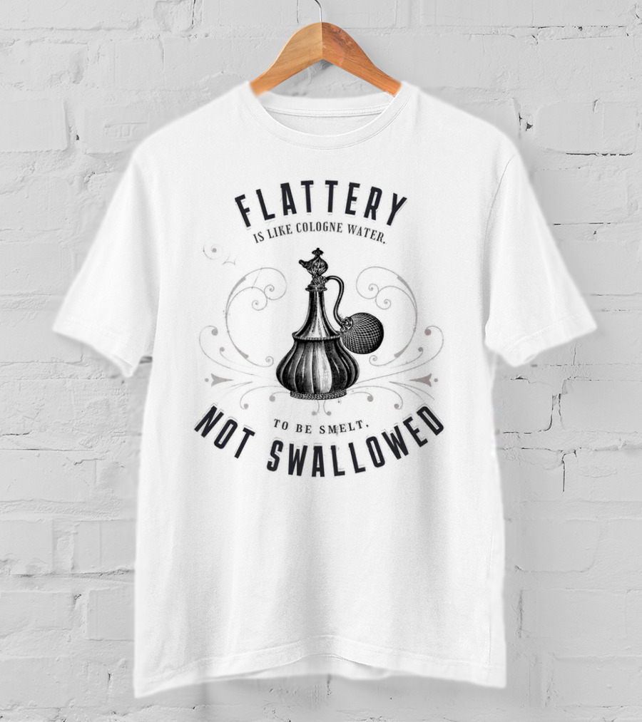 Flattery Is Like Cologne Water To Be Smelt Not Swallowed T-Shirt