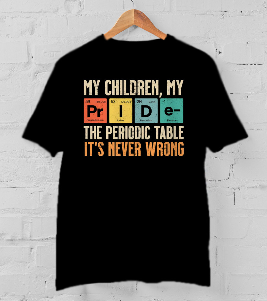 My Children My Pride The Periodic Table It's Never Wrong T-Shirt