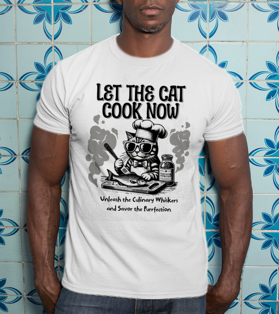 Let The Cat Cook Now Unleash The Culinary Whiskers And Savor The Purrfection T-Shirt