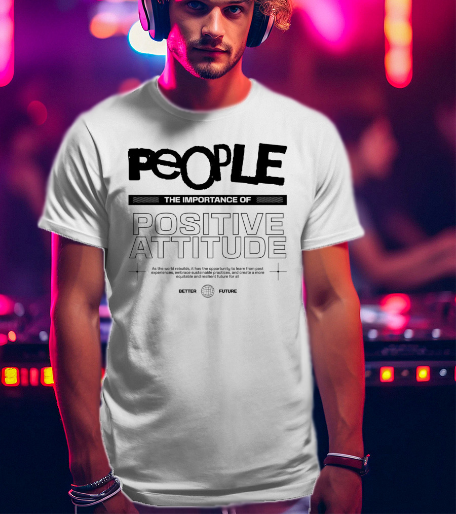 PEOPLE The Importance Of Positive Attitude Better Future T-Shirt