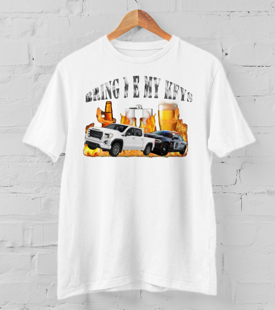 Bring Me My Keys Beer Pickup Truck Police Car Flask Fire T-Shirt