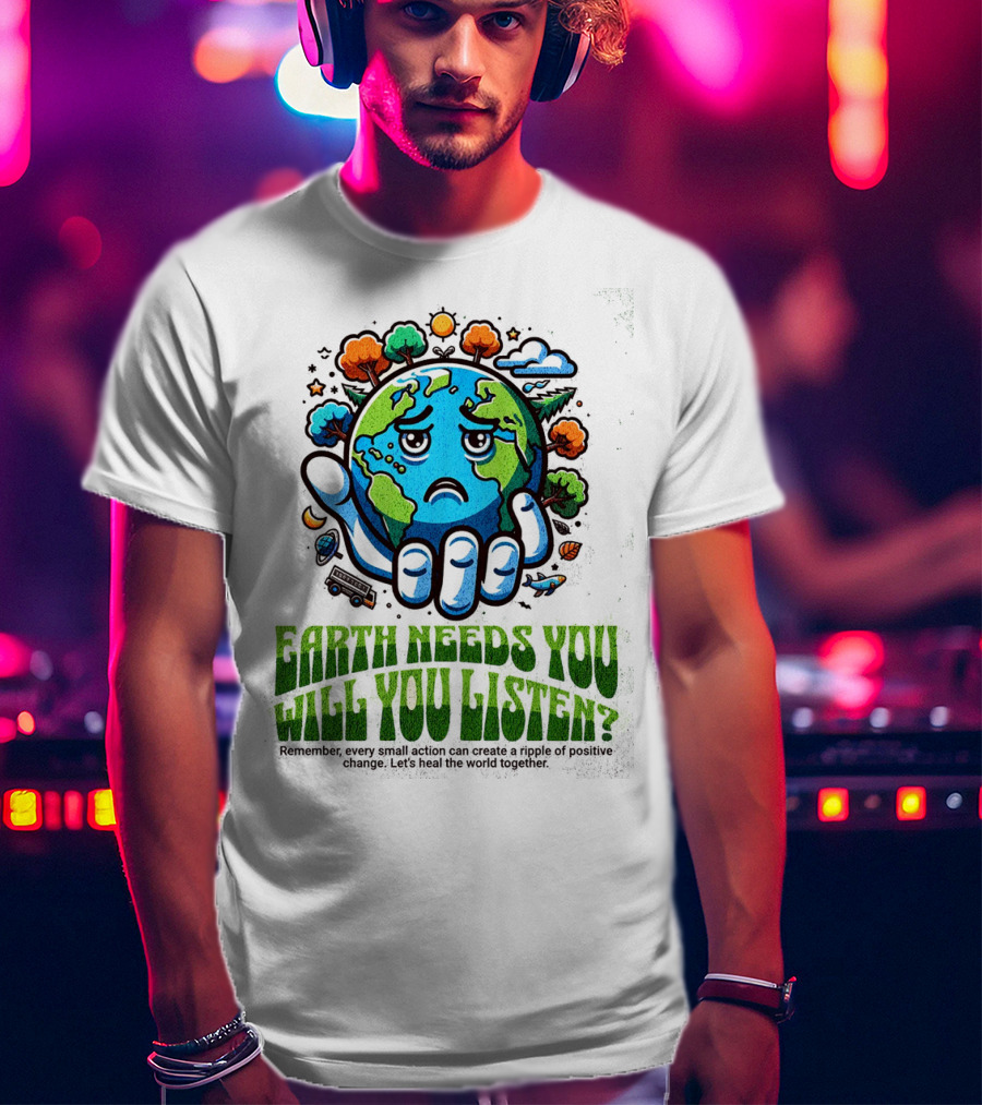 Earth Needs You Will You Listen? Let's Heal The World Together T-Shirt