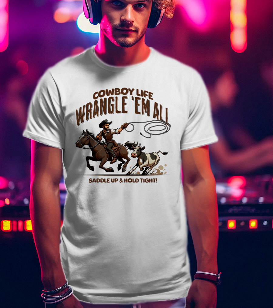 Cowboy Life Wrangle 'Em All Saddle Up And Hold Tight T-Shirt