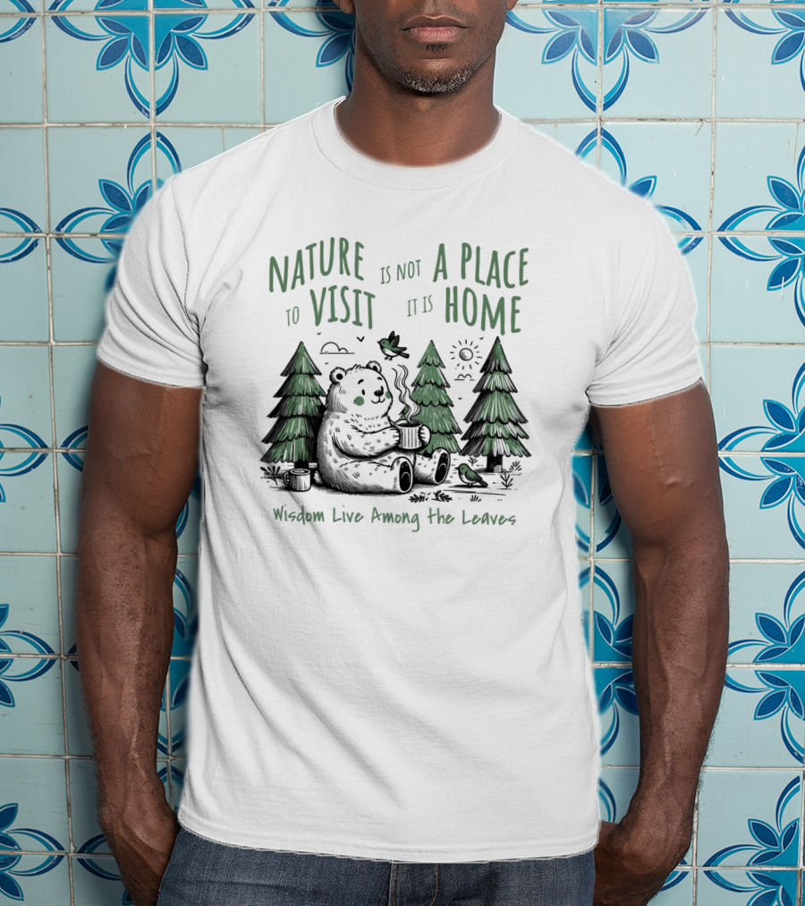 Nature Is Not A Place To Visit It Is Home Wisdom Live Among The Leaves T-Shirt