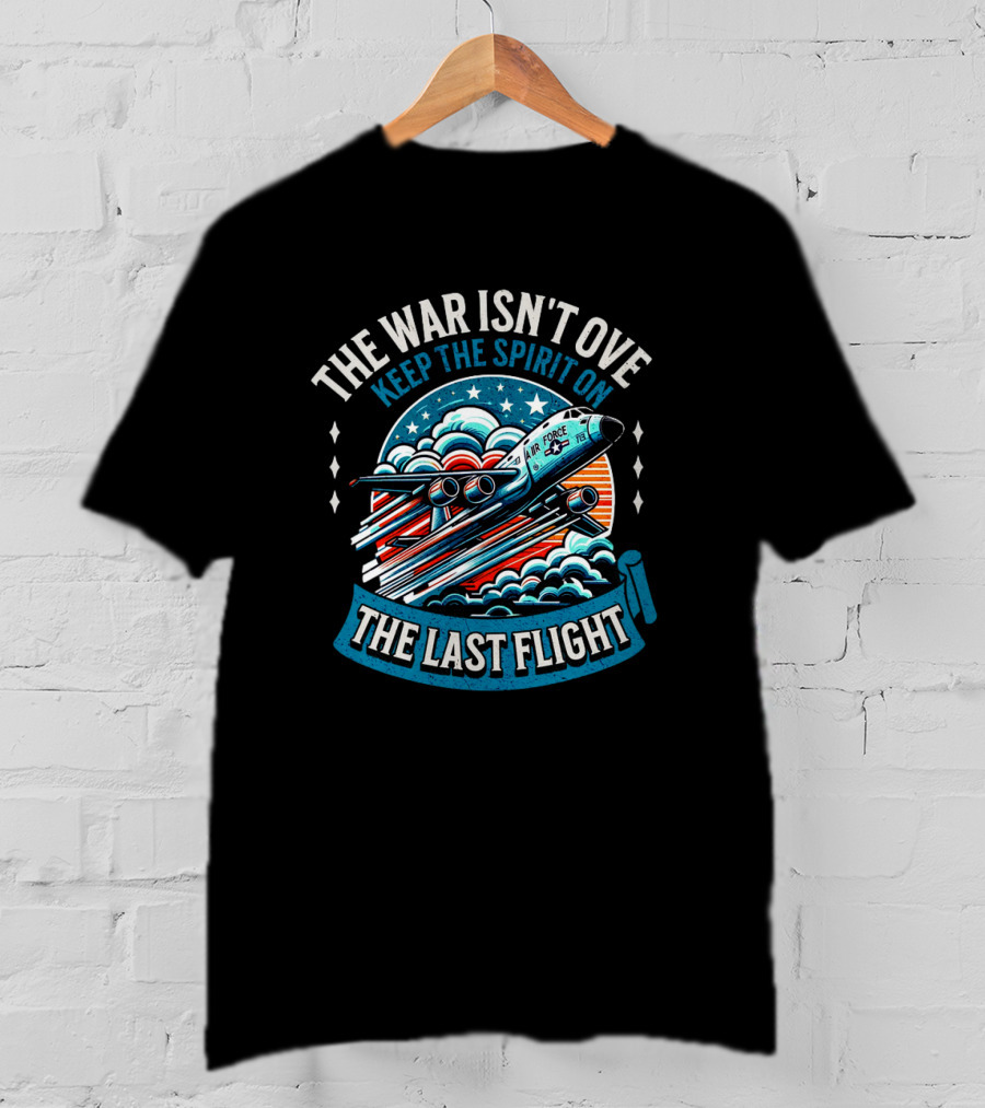 The War Isn't Over Keep The Spirit On The Last Flight Air Force Heroic Journey T-Shirt