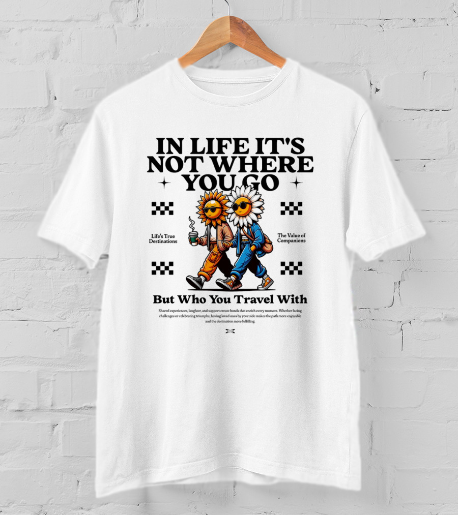 IN LIFE IT'S NOT WHERE YOU GO BUT WHO YOU TRAVEL T-Shirt