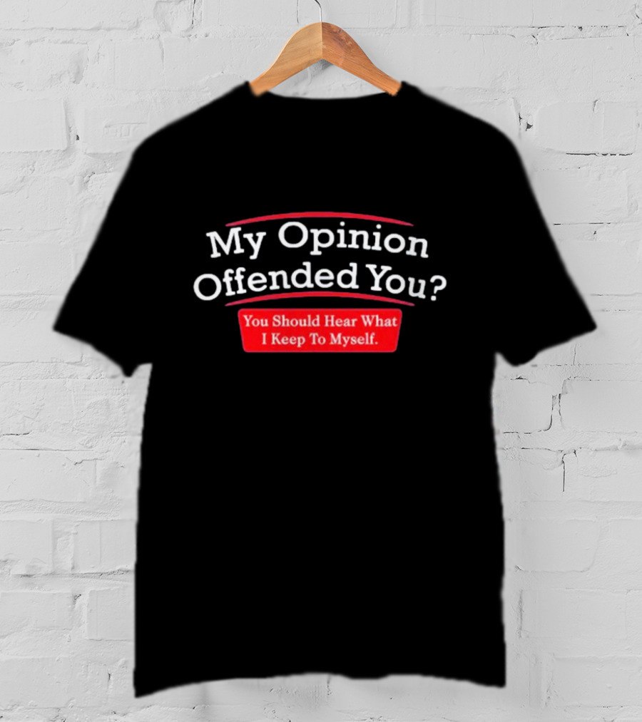 My Opinion Offended You Sarcasm You Should Hear What I Keep To Myself T-Shirt