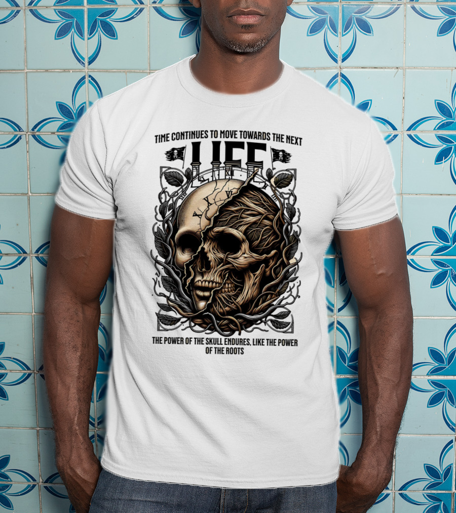 Time Continues To Move Towards The Next Life: The Power Of The Skull Endures Like The Power Of The Roots T-Shirt