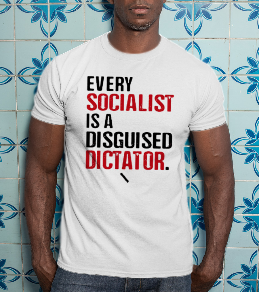 Every Socialist Is A Disguised Dictator Bold Message T-Shirt