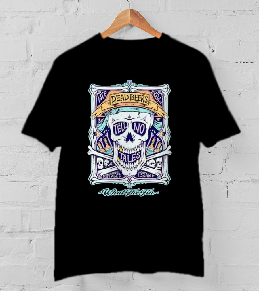 Dead Beers Skull Tell No Tales What The Fin Rum Barrel Aged 13% ABV T-Shirt