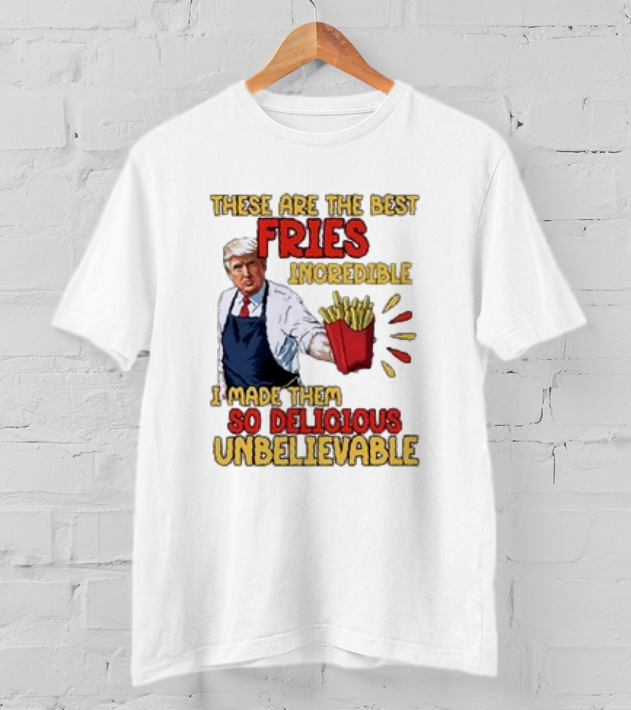 These Are The Best Fries Incredible I Made Them So Delicious Unbelievable T-Shirt