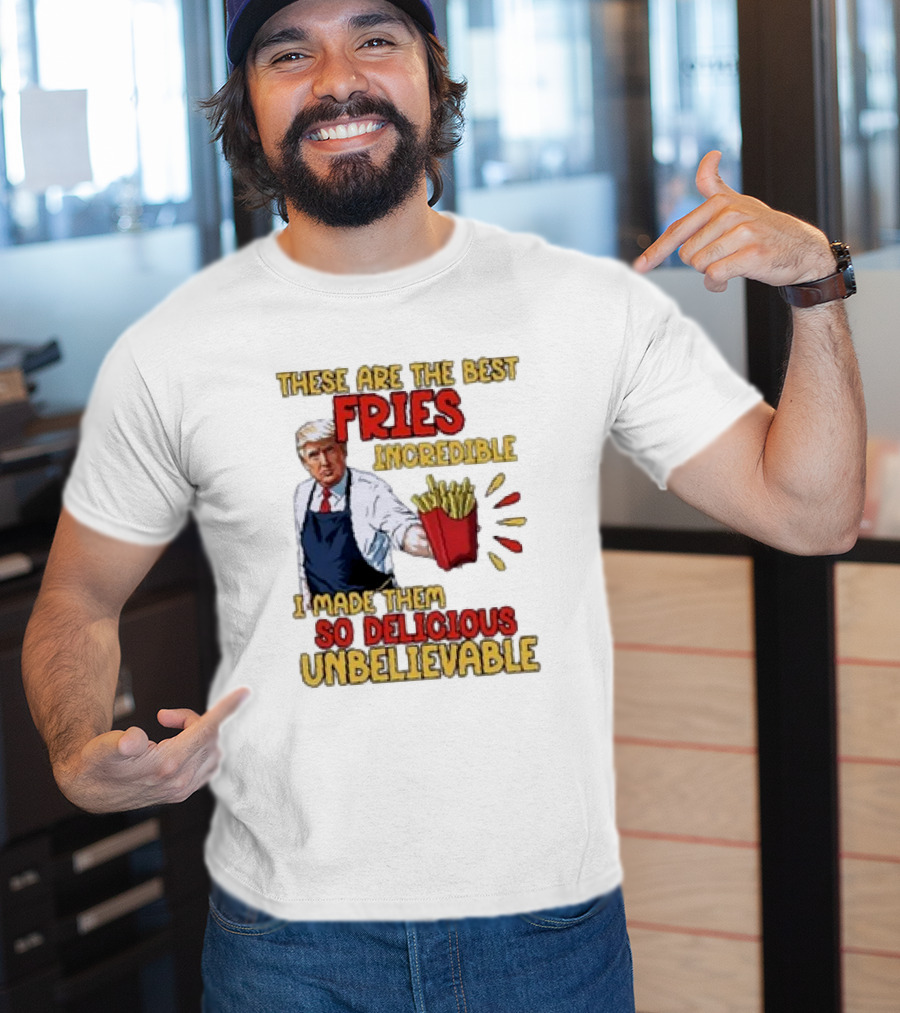 These Are The Best Fries Incredible I Made Them So Delicious Unbelievable T-Shirt