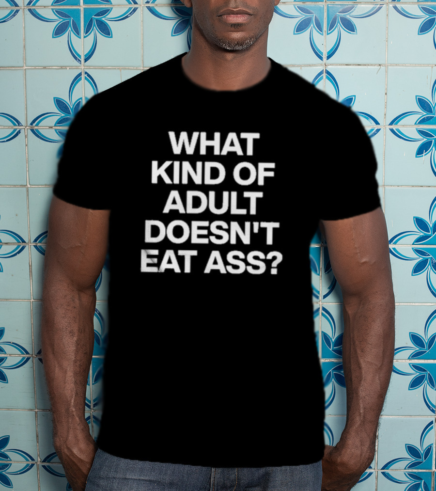 What Kind Of Adult Doesn’t Eat Ass Black T-Shirt