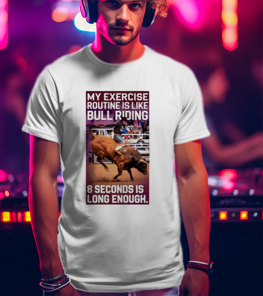 My Exercise Routine Is Like Bull Riding 8 Seconds Is Long Enough T-Shirt
