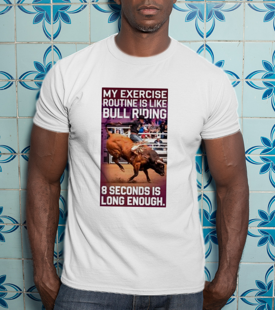 My Exercise Routine Is Like Bull Riding 8 Seconds Is Long Enough T-Shirt
