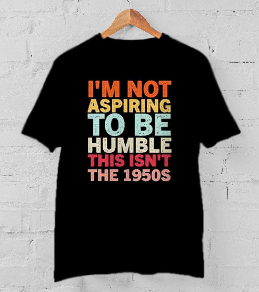 I'm Not Aspiring To Be Humble This Isn't The 1950s Retro T-Shirt