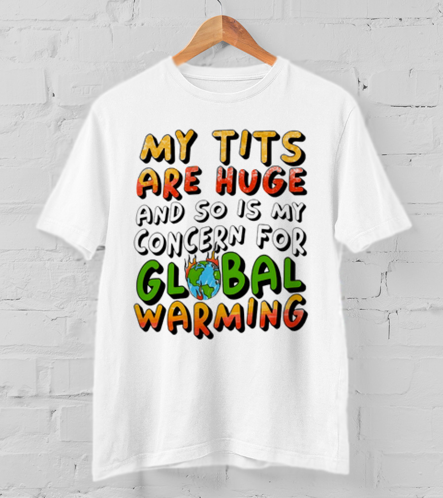 My Tits Are Huge And So Is My Concern For Global Warming With Burning Earth T-Shirt