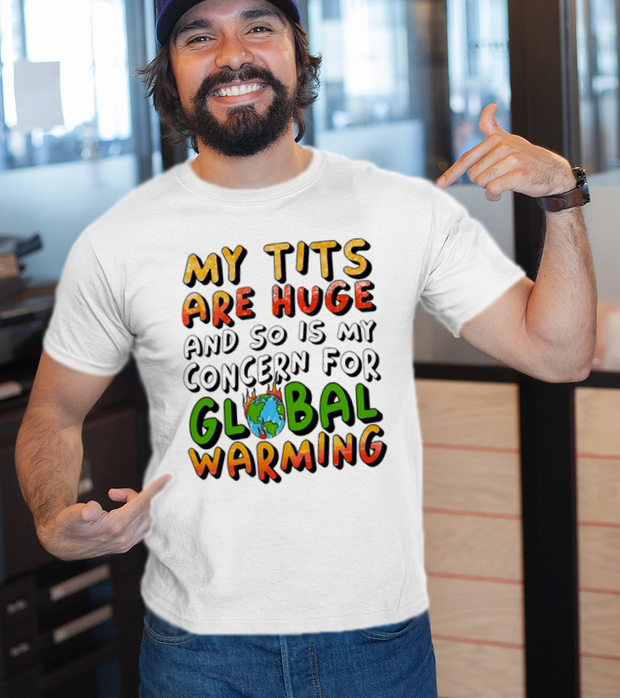 My Tits Are Huge And So Is My Concern For Global Warming With Burning Earth T-Shirt