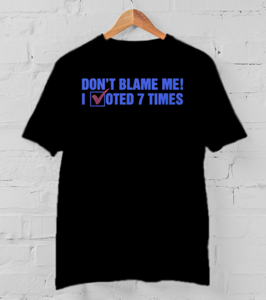 Don’t Blame Me I Voted 7 Times With Checkmark T-Shirt