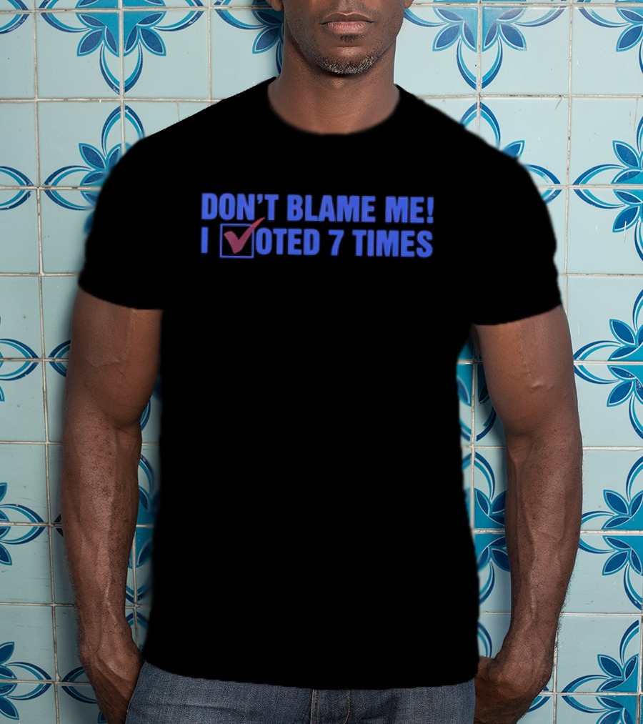 Don’t Blame Me I Voted 7 Times With Checkmark T-Shirt