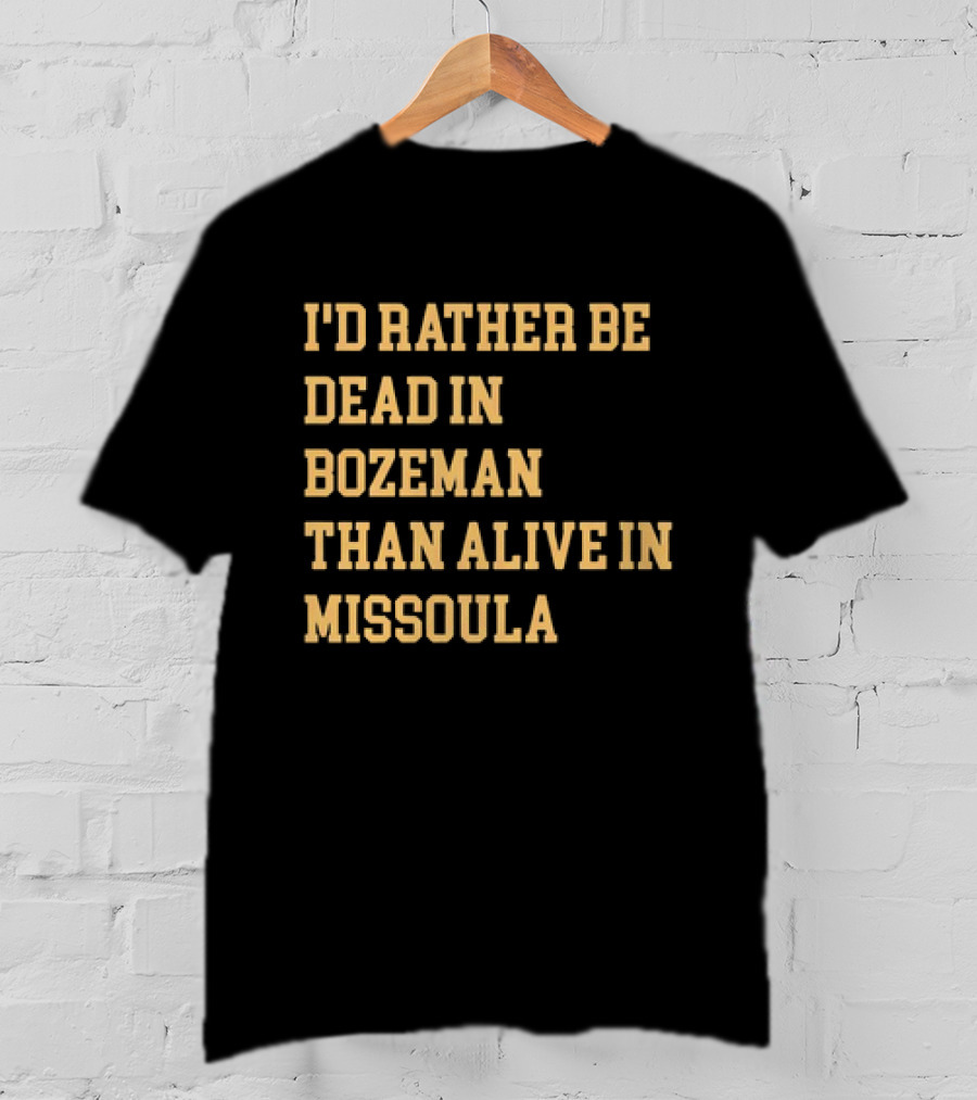 I'd Rather Be Dead In Bozeman Than Alive In Missoula T-Shirt