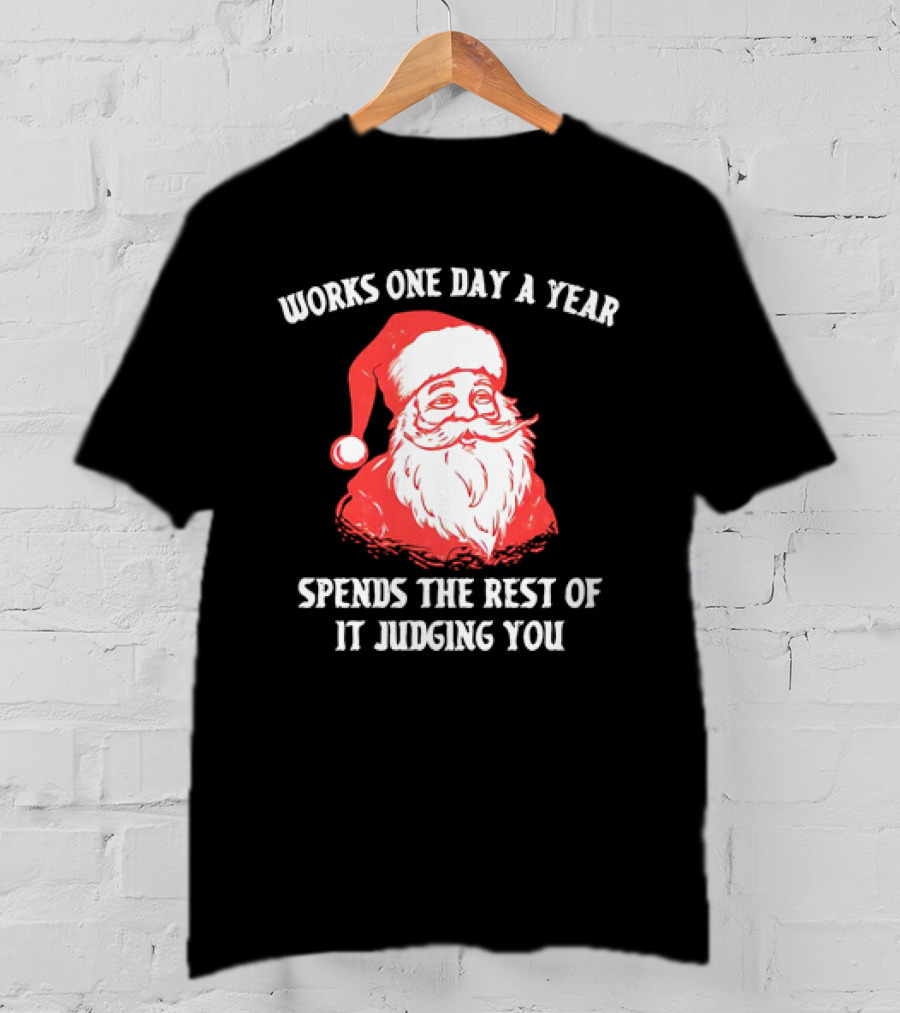 Santa Claus Works One Day A Year Spends The Rest Of It Judging You T-Shirt