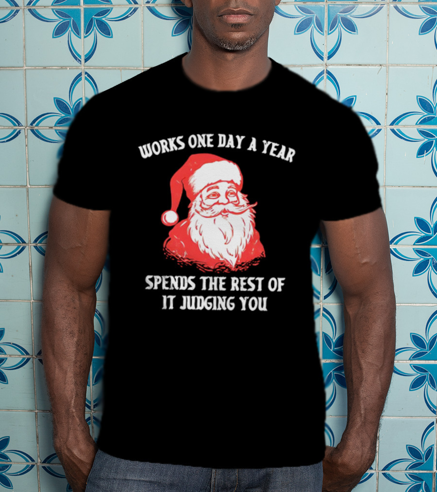 Santa Claus Works One Day A Year Spends The Rest Of It Judging You T-Shirt