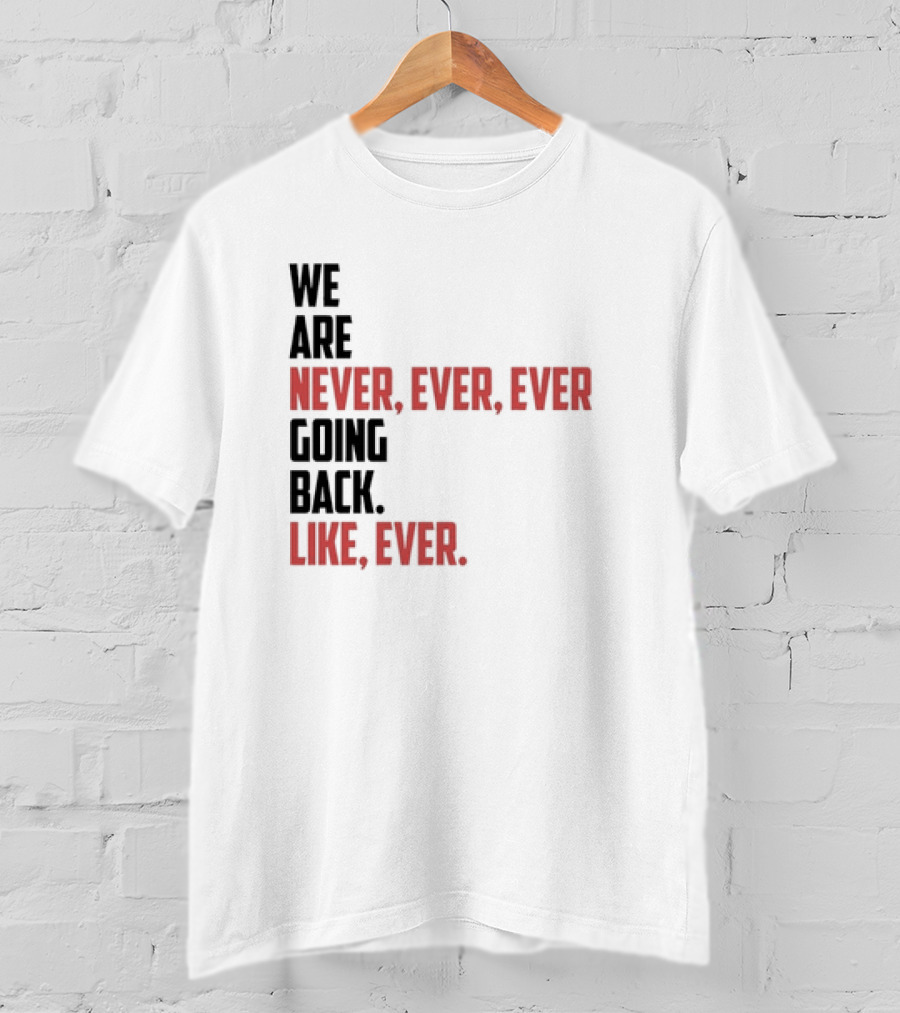 We Are Never Ever Ever Going Back Like Ever Timeless Phrase T-Shirt