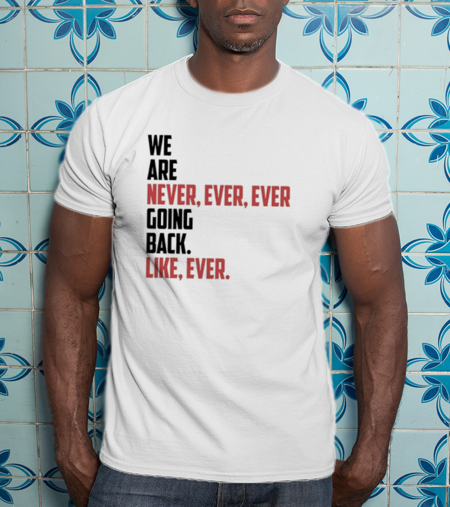 We Are Never Ever Ever Going Back Like Ever Timeless Phrase T-Shirt