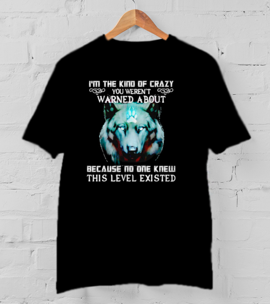 I'm The Kind Of Crazy You Weren't Warned About Because No One Knew This Level Existed Wolf T-Shirt