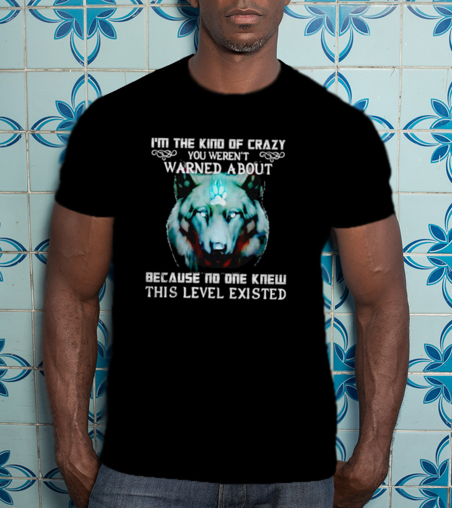 I'm The Kind Of Crazy You Weren't Warned About Because No One Knew This Level Existed Wolf T-Shirt