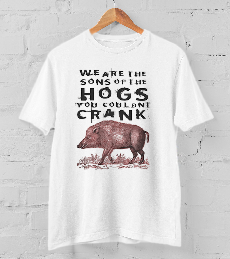 We Are The Sons Of The Hogs You Couldnt Crank Boar T-Shirt