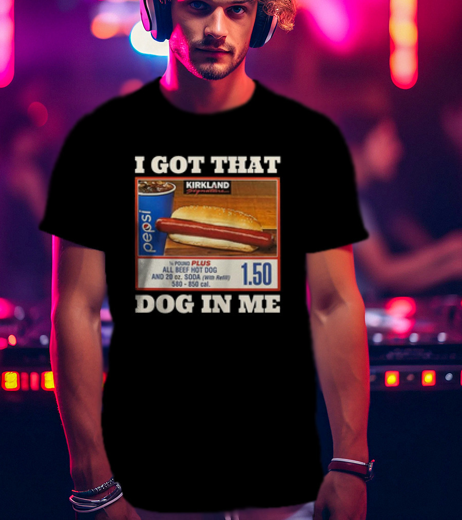 I Got That Dog In Me Kirkland 1.50 All Beef Hot Dog And Soda Combo T-Shirt