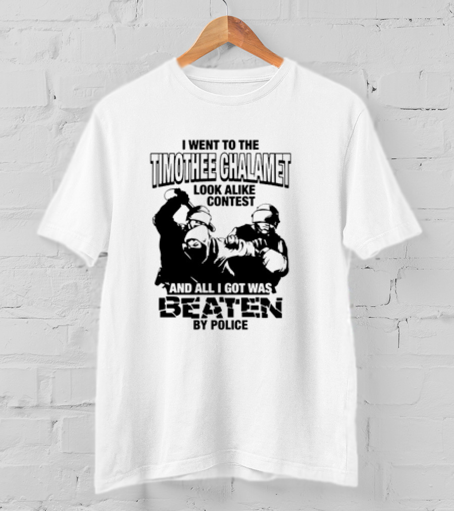 I Went To The Timothee Chalamet Look Alike Contest And All I Got Was Beaten By Police T-Shirt