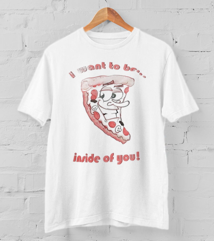 I Want To Be Inside Of You Pizza Slice Cartoon T-Shirt
